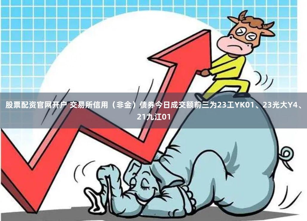 股票配资官网开户 交易所信用（非金）债券今日成交额前三为23工YK01、23光大Y4、21九江01