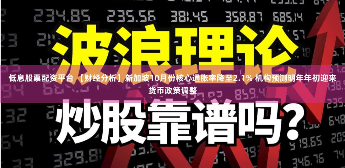 低息股票配资平台 【财经分析】新加坡10月份核心通胀率降至2.1% 机构预测明年年初迎来货币政策调整