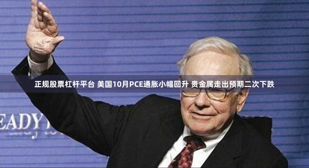 正规股票杠杆平台 美国10月PCE通胀小幅回升 贵金属走出预期二次下跌