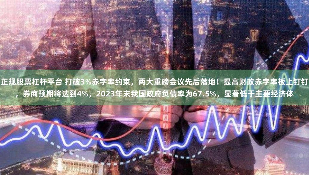 正规股票杠杆平台 打破3%赤字率约束，两大重磅会议先后落地！提高财政赤字率板上钉钉，券商预期将达到4%，2023年末我国政府负债率为67.5%，显著低于主要经济体