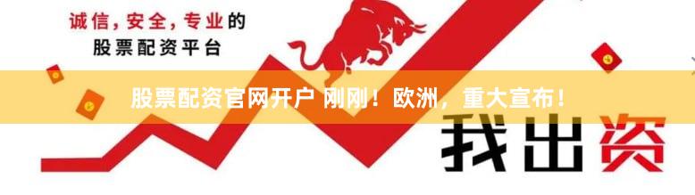 股票配资官网开户 刚刚！欧洲，重大宣布！