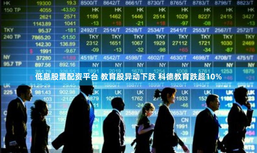 低息股票配资平台 教育股异动下跌 科德教育跌超10%
