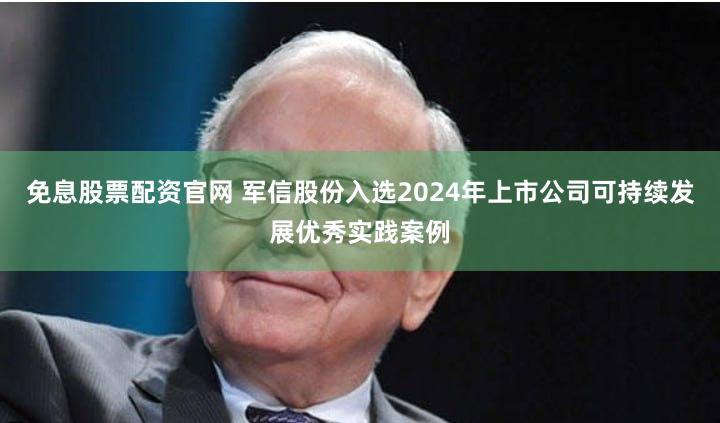 免息股票配资官网 军信股份入选2024年上市公司可持续发展优秀实践案例
