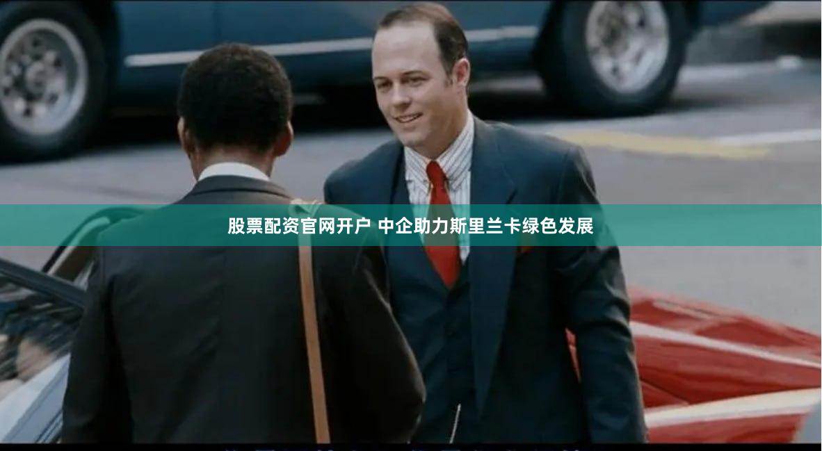 股票配资官网开户 中企助力斯里兰卡绿色发展