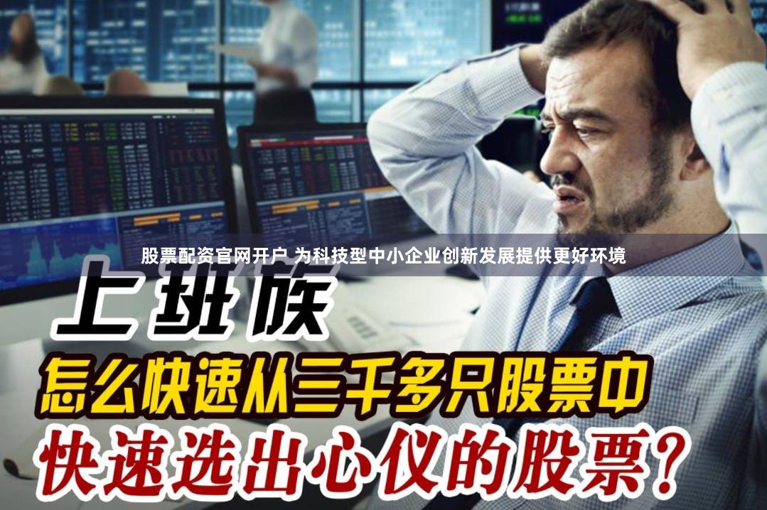 股票配资官网开户 为科技型中小企业创新发展提供更好环境