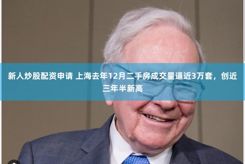 新人炒股配资申请 上海去年12月二手房成交量逼近3万套，创近三年半新高