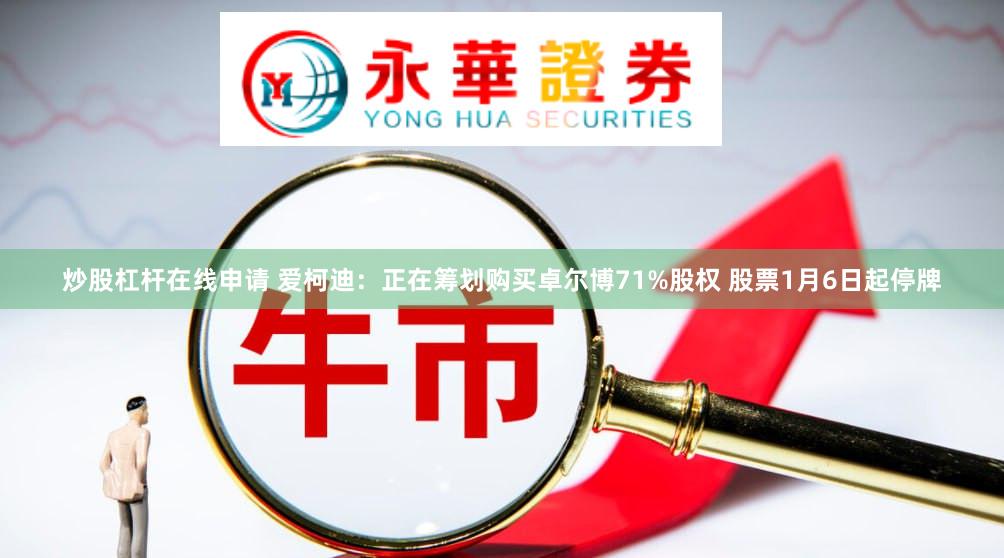 炒股杠杆在线申请 爱柯迪：正在筹划购买卓尔博71%股权 股票1月6日起停牌