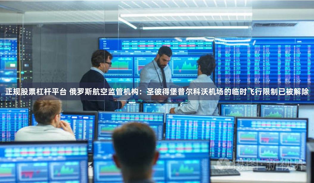 正规股票杠杆平台 俄罗斯航空监管机构：圣彼得堡普尔科沃机场的临时飞行限制已被解除